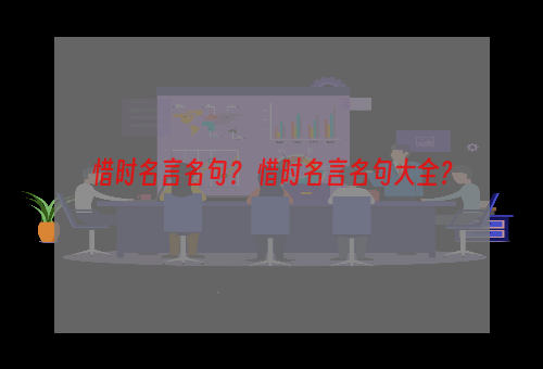 惜时名言名句？ 惜时名言名句大全？
