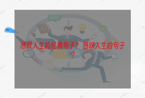 感叹人生的经典句子？ 感叹人生的句子？