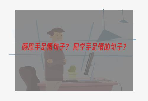 感恩手足情句子？ 同学手足情的句子？