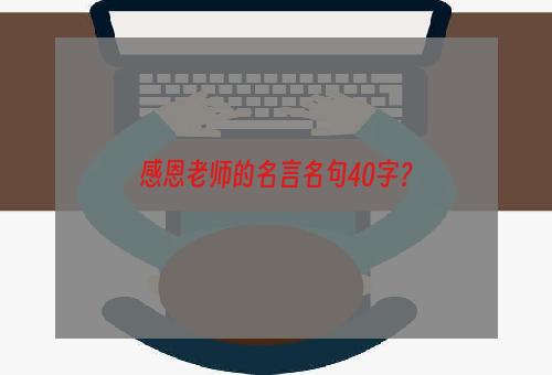 感恩老师的名言名句40字？