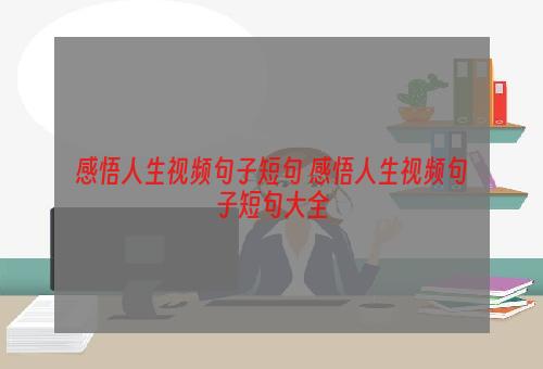 感悟人生视频句子短句 感悟人生视频句子短句大全