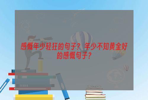 感慨年少轻狂的句子？ 年少不知黄金好的感慨句子？