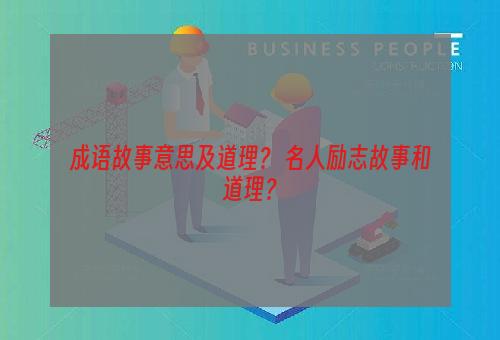 成语故事意思及道理？ 名人励志故事和道理？