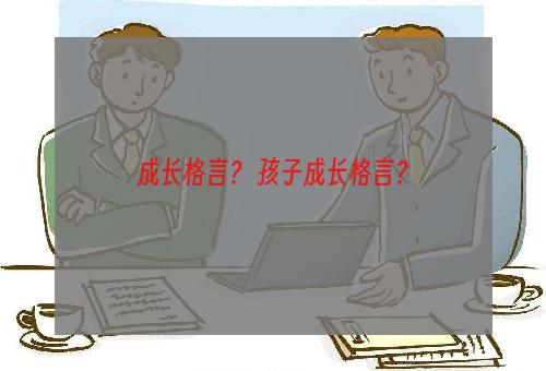 成长格言？ 孩子成长格言？