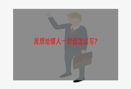 我想给情人一封信怎么写？