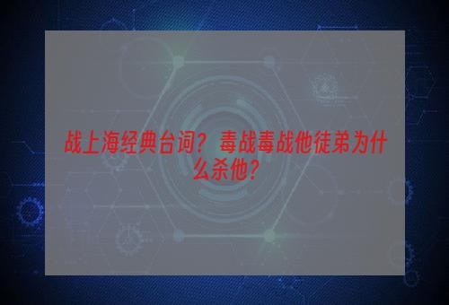 战上海经典台词？ 毒战毒战他徒弟为什么杀他？