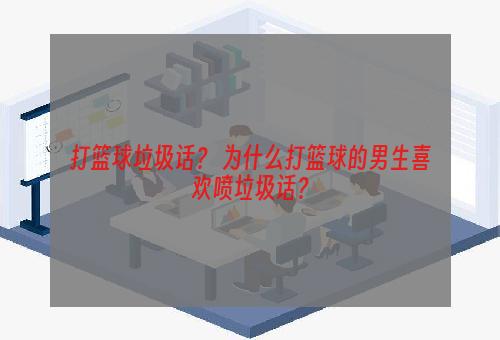 打篮球垃圾话？ 为什么打篮球的男生喜欢喷垃圾话？