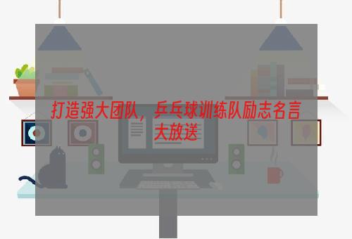 打造强大团队，乒乓球训练队励志名言大放送