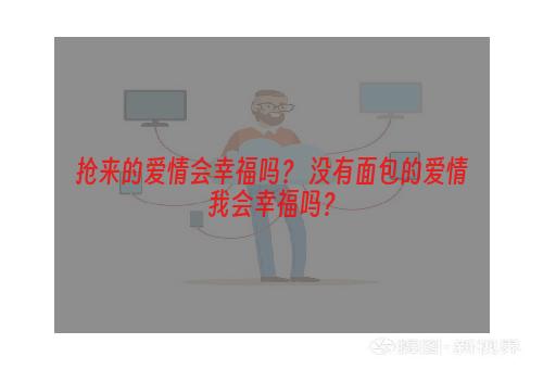 抢来的爱情会幸福吗？ 没有面包的爱情我会幸福吗？