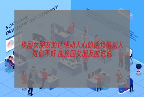 挽回女朋友的话感动人心的话我怕别人对你不好 能挽回女朋友的说说