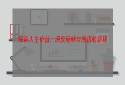 探索人生价值：深度理解与感悟的旅程