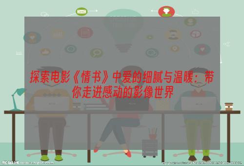 探索电影《情书》中爱的细腻与温暖：带你走进感动的影像世界