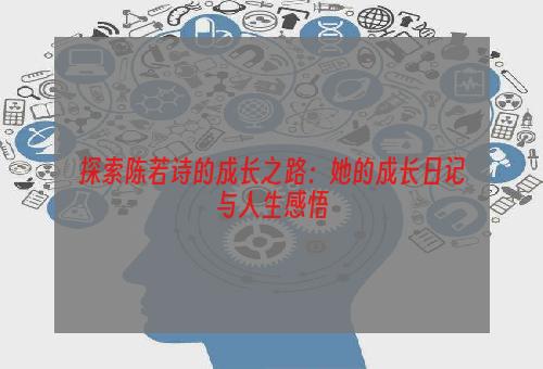 探索陈若诗的成长之路：她的成长日记与人生感悟