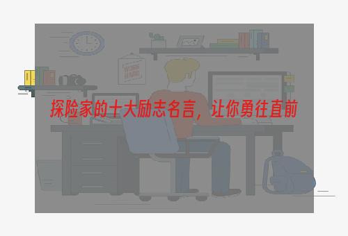 探险家的十大励志名言，让你勇往直前
