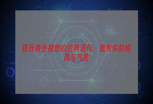 提升商业视野的经典语句：激发你的格局与气度