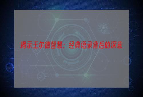 揭示王尔德智慧：经典语录背后的深意