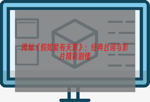 揭秘《假如爱有天意》：经典台词与影片精彩剧情