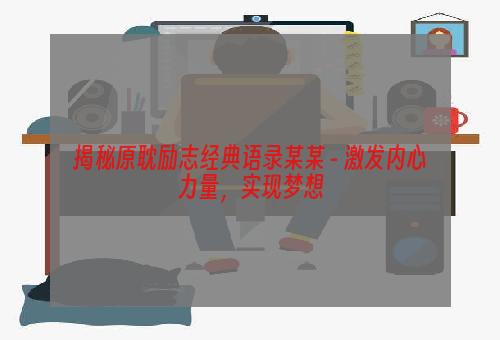 揭秘原耽励志经典语录某某 - 激发内心力量，实现梦想