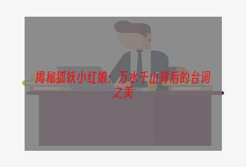 揭秘狐妖小红娘：万水千山背后的台词之美