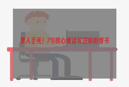 撩人至死！7句暖心情话写进你的情书