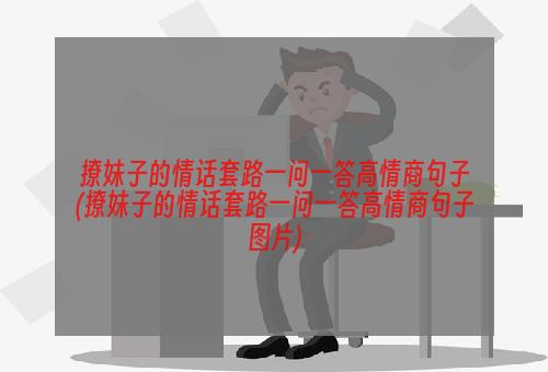 撩妹子的情话套路一问一答高情商句子(撩妹子的情话套路一问一答高情商句子图片)