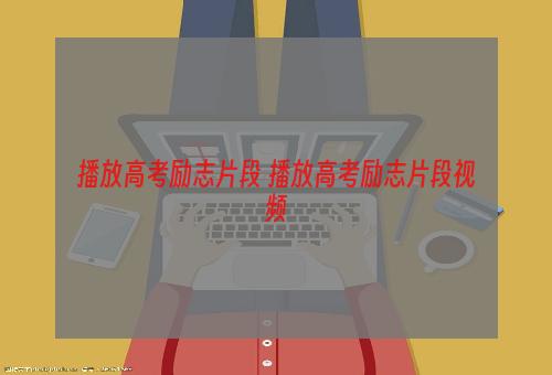 播放高考励志片段 播放高考励志片段视频