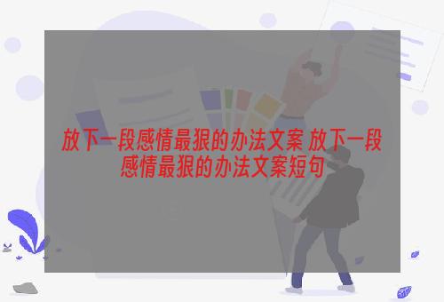 放下一段感情最狠的办法文案 放下一段感情最狠的办法文案短句