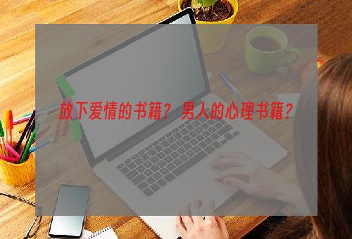 放下爱情的书籍？ 男人的心理书籍？