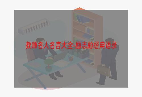 教师名人名言大全-励志的经典语录