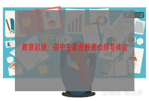 教育启迪：初中生家长教育心得与体会