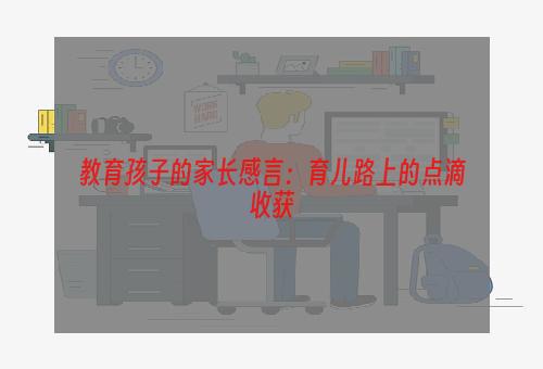 教育孩子的家长感言：育儿路上的点滴收获