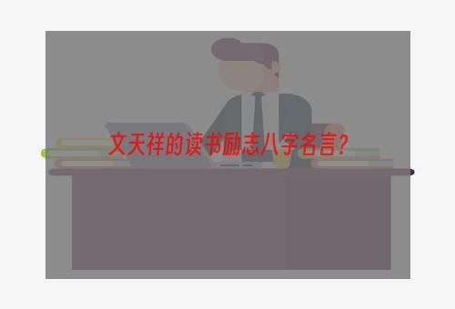 文天祥的读书励志八字名言？