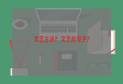 文艺古诗？ 文艺的句子？