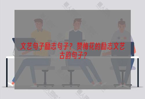 文艺句子励志句子？ 赞梅花的励志文艺古韵句子？
