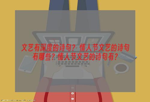 文艺有深度的诗句？ 情人节文艺的诗句有哪些？情人节文艺的诗句有？