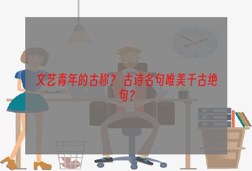 文艺青年的古称？ 古诗名句唯美千古绝句？