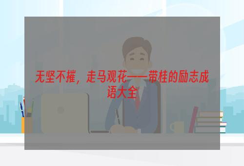 无坚不摧，走马观花——带桂的励志成语大全