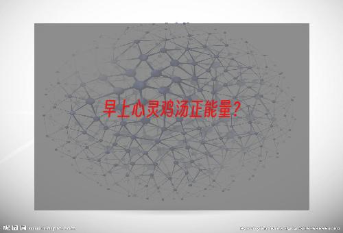早上心灵鸡汤正能量？