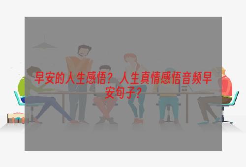 早安的人生感悟？ 人生真情感悟音频早安句子？