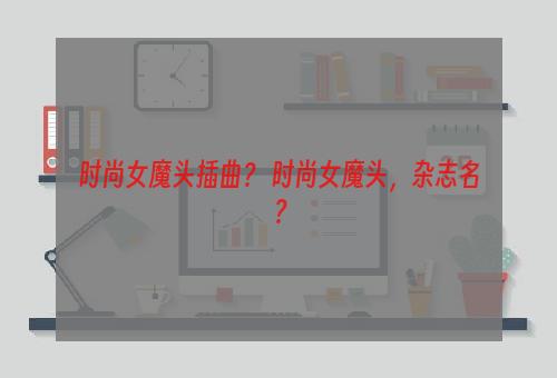 时尚女魔头插曲？ 时尚女魔头，杂志名？