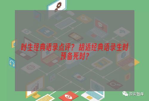 时生经典语录点评？ 胡适经典语录生时预备死时？