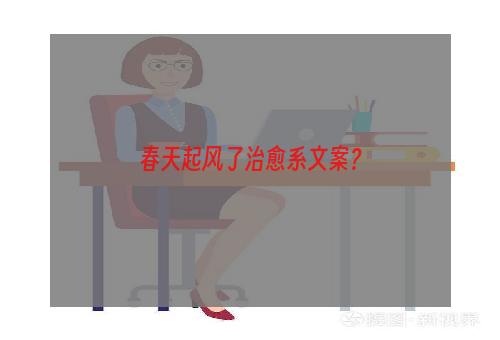 春天起风了治愈系文案？