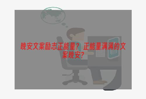 晚安文案励志正能量？ 正能量满满的文案晚安？