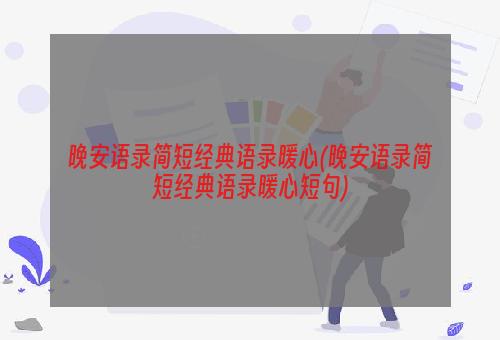 晚安语录简短经典语录暖心(晚安语录简短经典语录暖心短句)