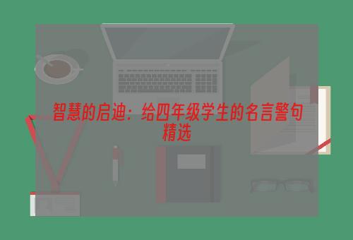 智慧的启迪：给四年级学生的名言警句精选