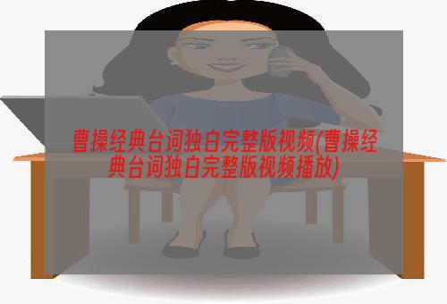 曹操经典台词独白完整版视频(曹操经典台词独白完整版视频播放)