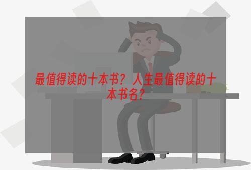 最值得读的十本书？ 人生最值得读的十本书名？