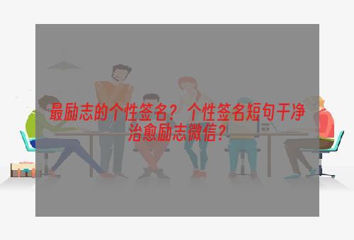 最励志的个性签名？ 个性签名短句干净治愈励志微信？