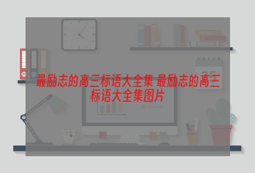 最励志的高三标语大全集 最励志的高三标语大全集图片