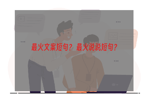 最火文案短句？ 最火说说短句？